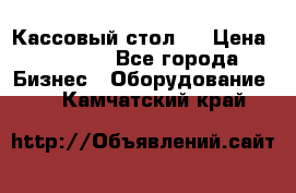 Кассовый стол ! › Цена ­ 5 000 - Все города Бизнес » Оборудование   . Камчатский край